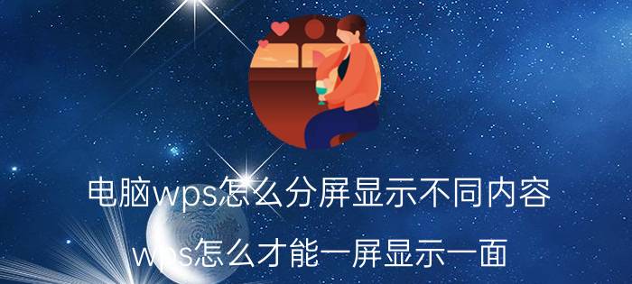 电脑wps怎么分屏显示不同内容 wps怎么才能一屏显示一面？